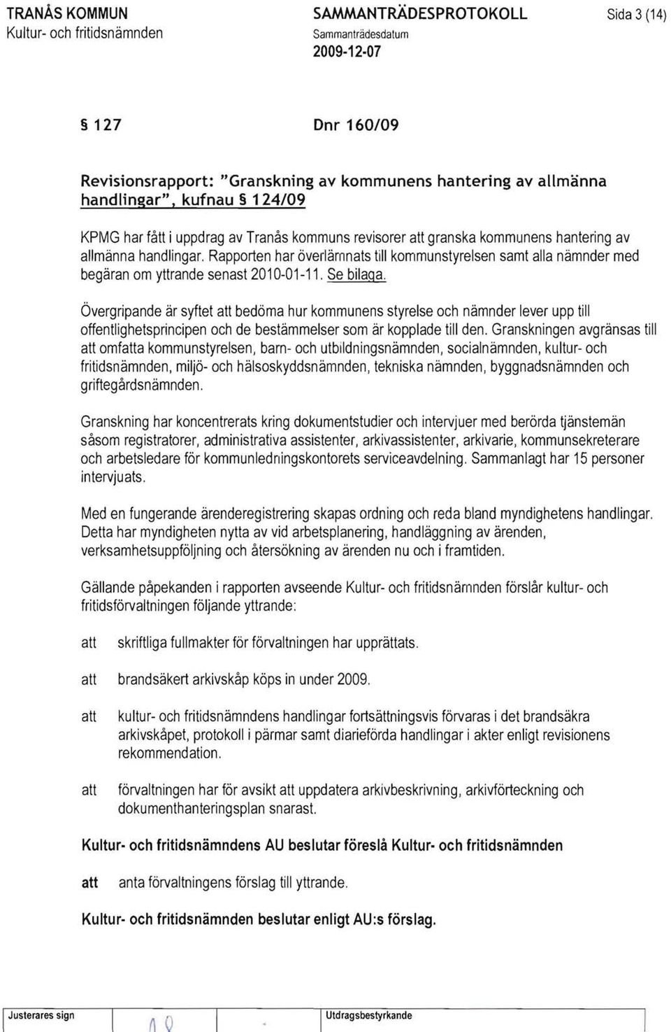 Rapporten har överlämnats till kommunstyrelsen samt alla nämnder med begäran om yttrande senast 2010-01-11. Se bilaga.