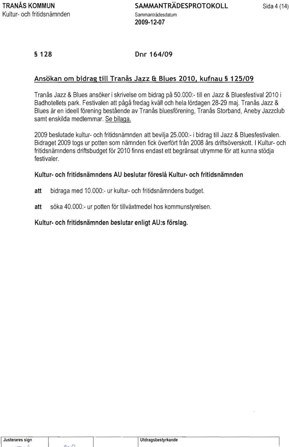 Tranås Jazz & Blues är en ideell förening bestående av Tranås bluesförening, Tranås Storband, Aneby Jazzclub samt enskilda medlemmar. Se bilaga. 2009 beslutade kultur- och fritidsnämnden bevilja 25.