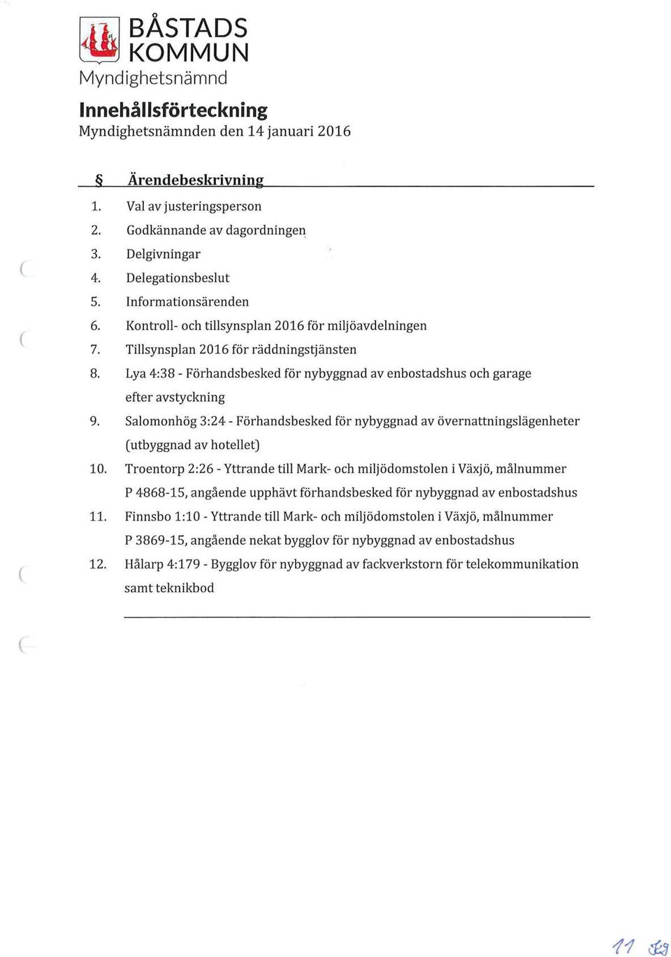 Lya 4:38 - Förhandsbesked för nybyggnad av enbostadshus och garage efter avstyckning 9. Salomonhög 3:24 - Förhandsbesked för nybyggnad av övernattningslägenheter utbyggnad av hotellet) 10.