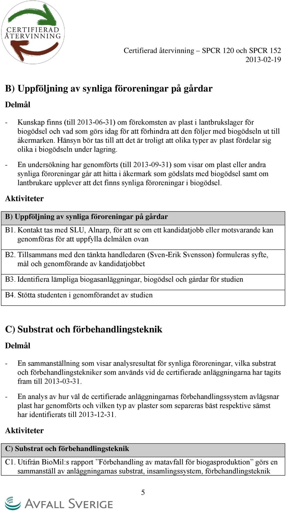 - En undersökning har genomförts (till 2013-09-31) som visar om plast eller andra synliga föroreningar går att hitta i åkermark som gödslats med biogödsel samt om lantbrukare upplever att det finns