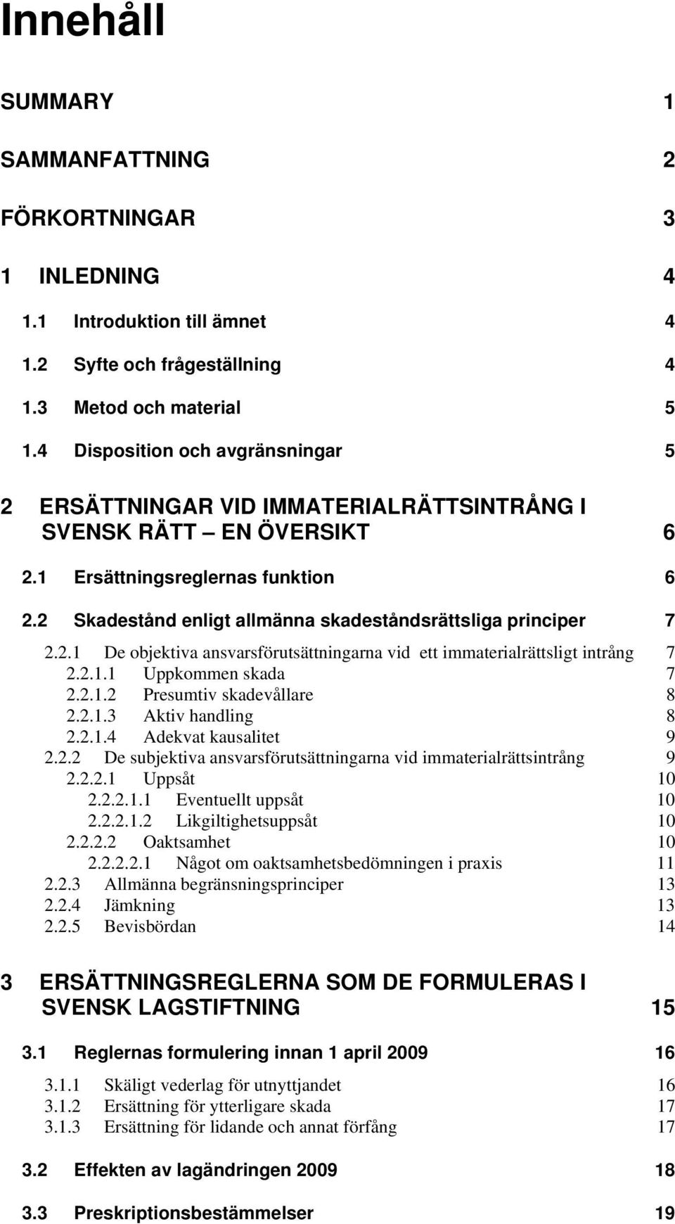 2 Skadestånd enligt allmänna skadeståndsrättsliga principer 7 2.2.1 De objektiva ansvarsförutsättningarna vid ett immaterialrättsligt intrång 7 2.2.1.1 Uppkommen skada 7 2.2.1.2 Presumtiv skadevållare 8 2.