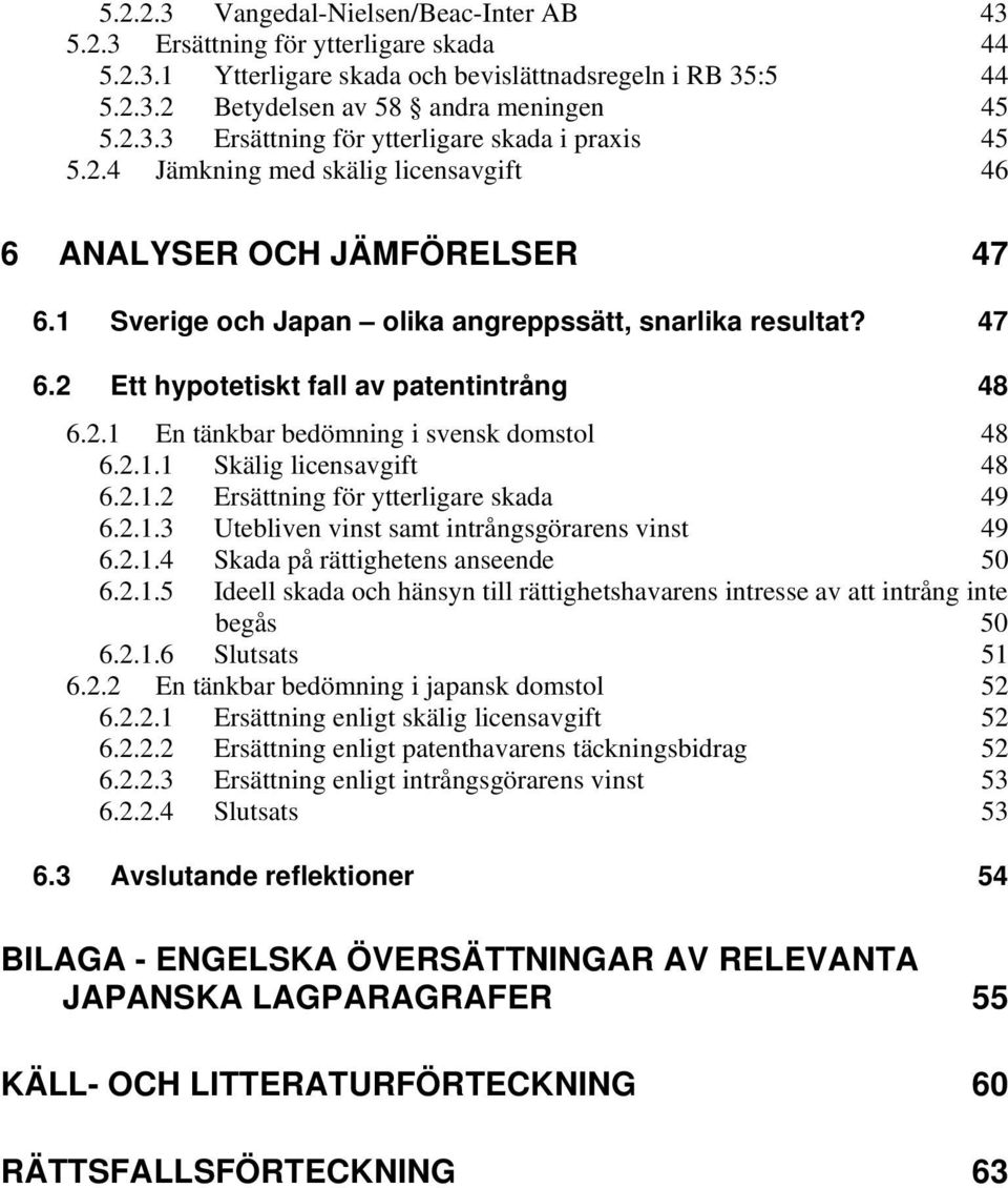 2.1.1 Skälig licensavgift 48 6.2.1.2 Ersättning för ytterligare skada 49 6.2.1.3 Utebliven vinst samt intrångsgörarens vinst 49 6.2.1.4 Skada på rättighetens anseende 50 6.2.1.5 Ideell skada och hänsyn till rättighetshavarens intresse av att intrång inte begås 50 6.