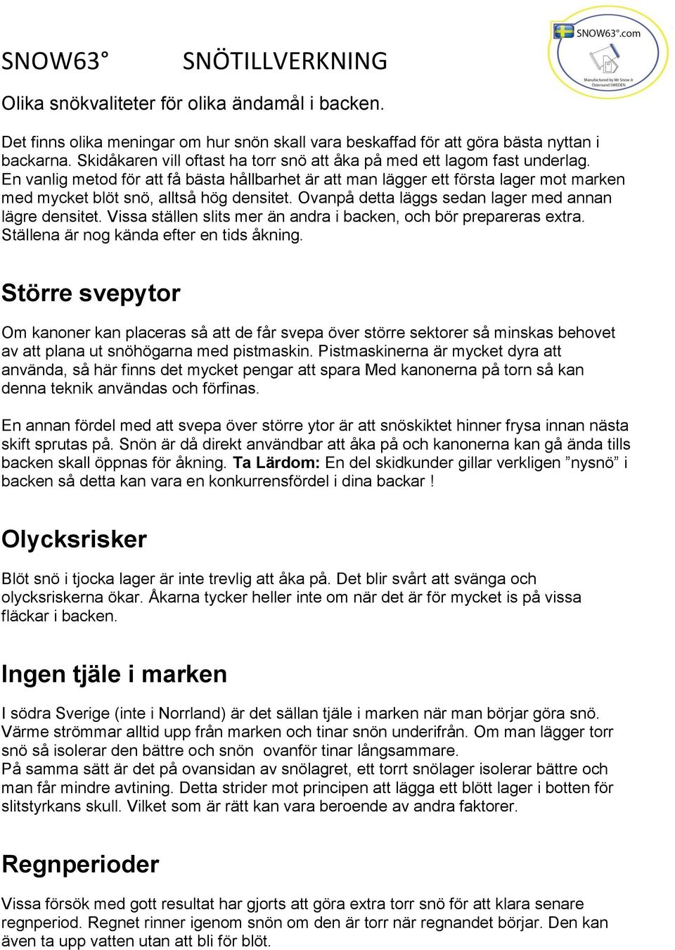 En vanlig metod för att få bästa hållbarhet är att man lägger ett första lager mot marken med mycket blöt snö, alltså hög densitet. Ovanpå detta läggs sedan lager med annan lägre densitet.