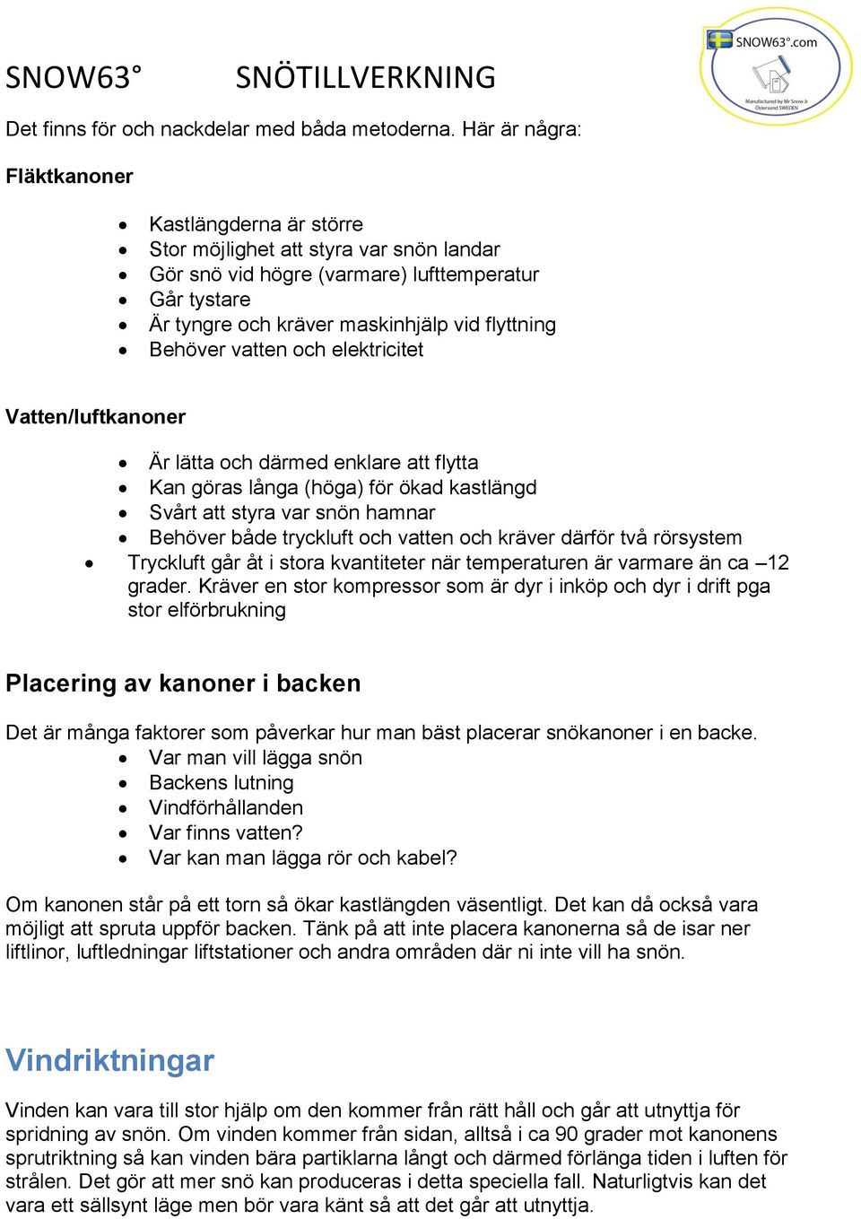 Behöver vatten och elektricitet Vatten/luftkanoner Är lätta och därmed enklare att flytta Kan göras långa (höga) för ökad kastlängd Svårt att styra var snön hamnar Behöver både tryckluft och vatten