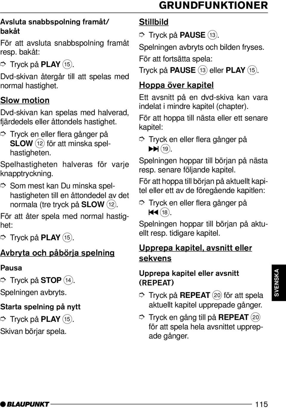 Spelhastigheten halveras för varje knapptryckning. Som mest kan Du minska spelhastigheten till en åttondedel av det normala (tre tryck på SLOW <.