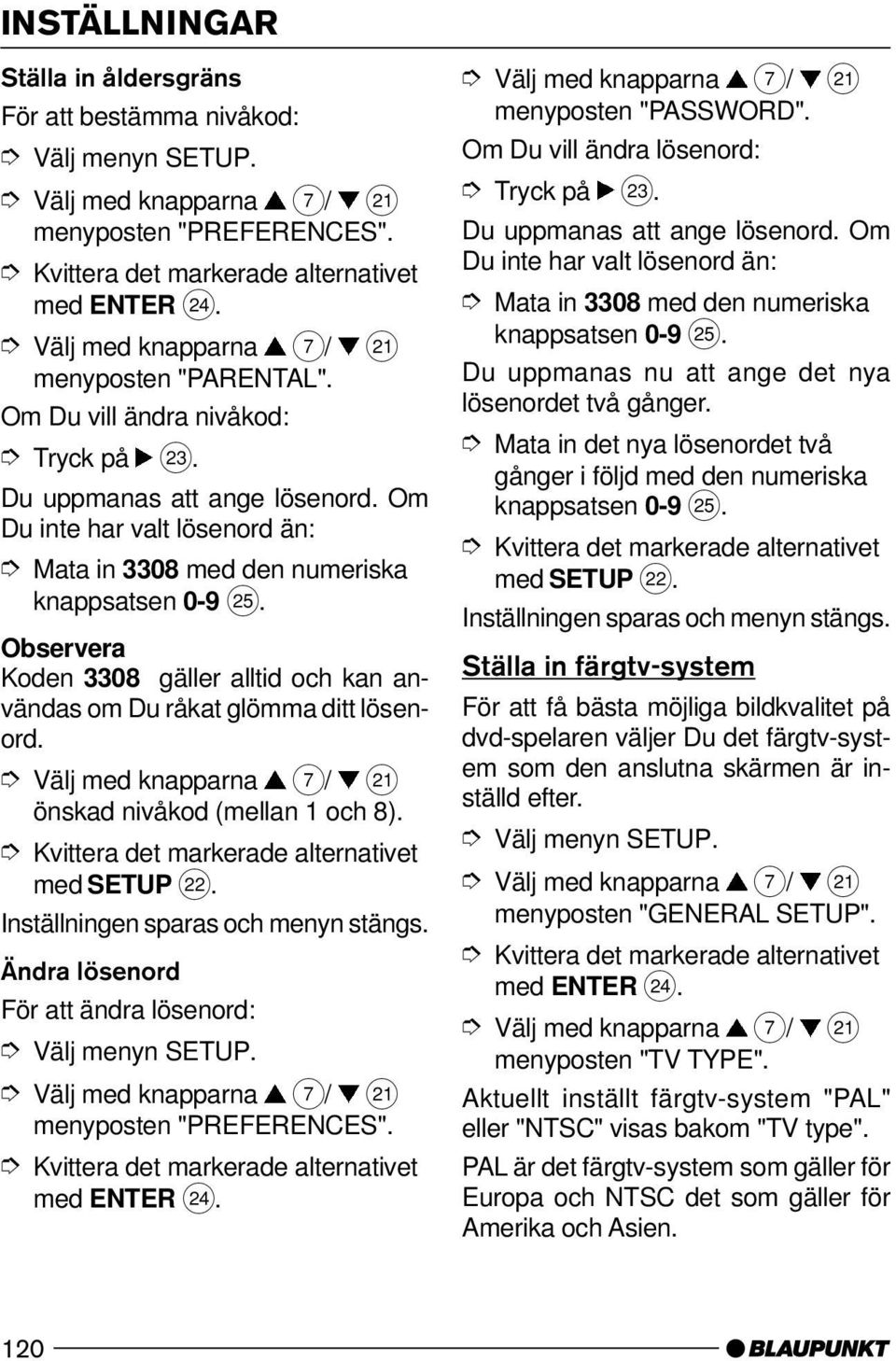 önskad nivåkod (mellan 1 och 8). med SETUP F. Inställningen sparas och menyn stängs. Ändra lösenord För att ändra lösenord: Välj menyn SETUP. menyposten "PREFERENCES". med ENTER H.