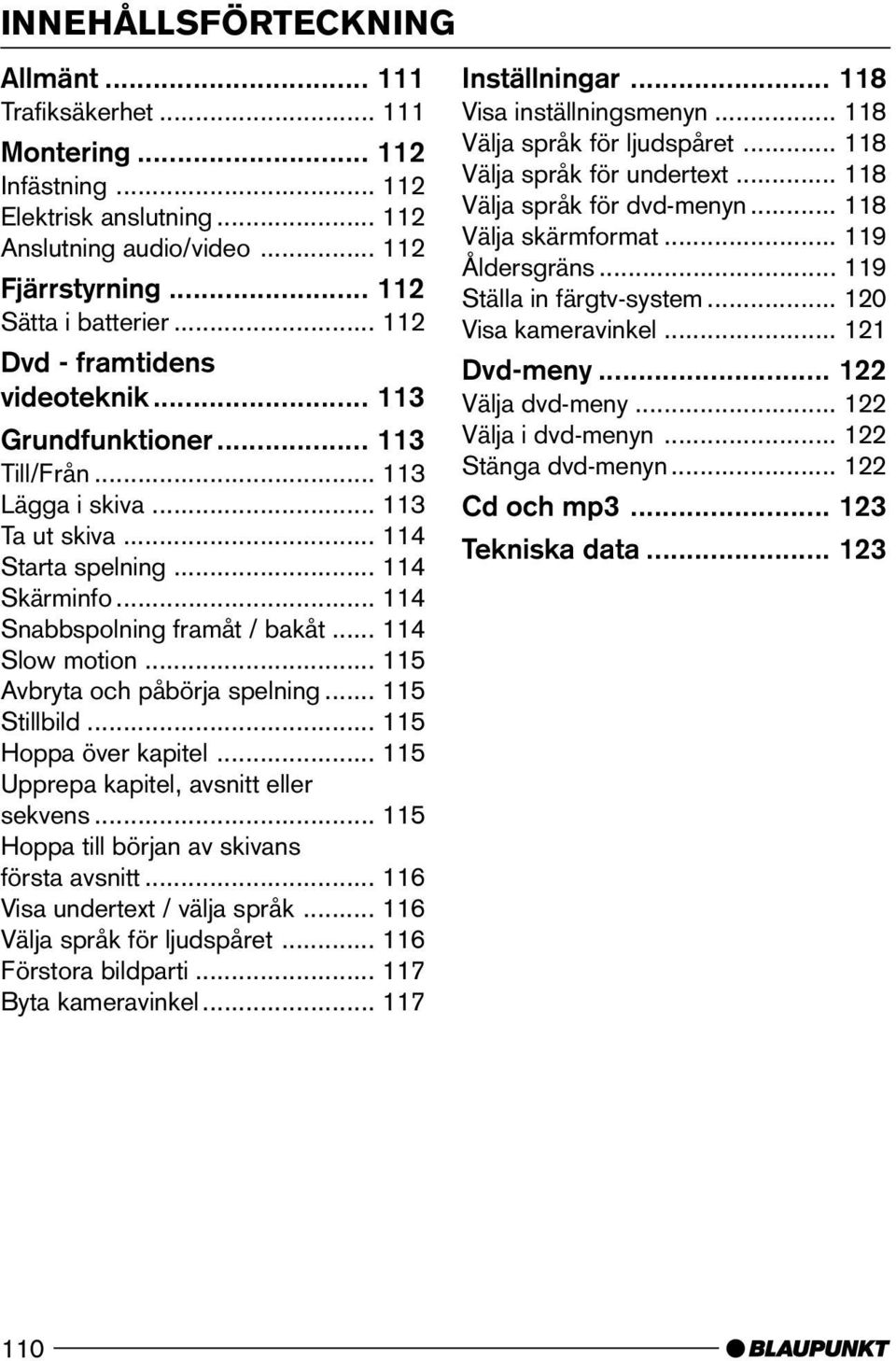 .. 114 Slow motion... 115 Avbryta och påbörja spelning... 115 Stillbild... 115 Hoppa över kapitel... 115 Upprepa kapitel, avsnitt eller sekvens... 115 Hoppa till början av skivans första avsnitt.