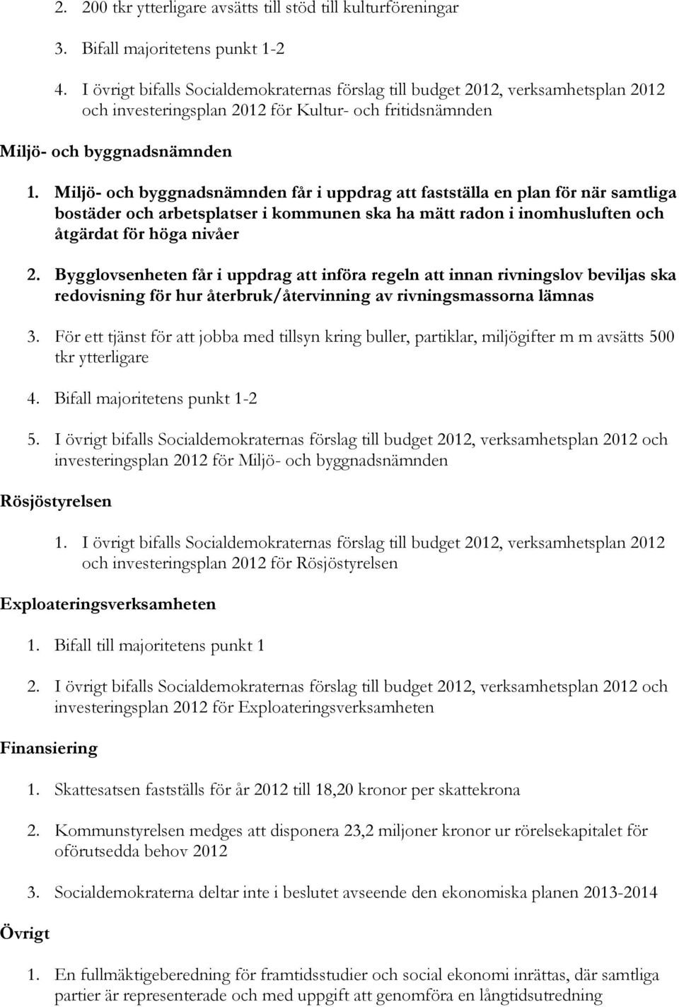 Miljö- och byggnadsnämnden får i uppdrag att fastställa en plan för när samtliga bostäder och arbetsplatser i kommunen ska ha mätt radon i inomhusluften och åtgärdat för höga nivåer 2.