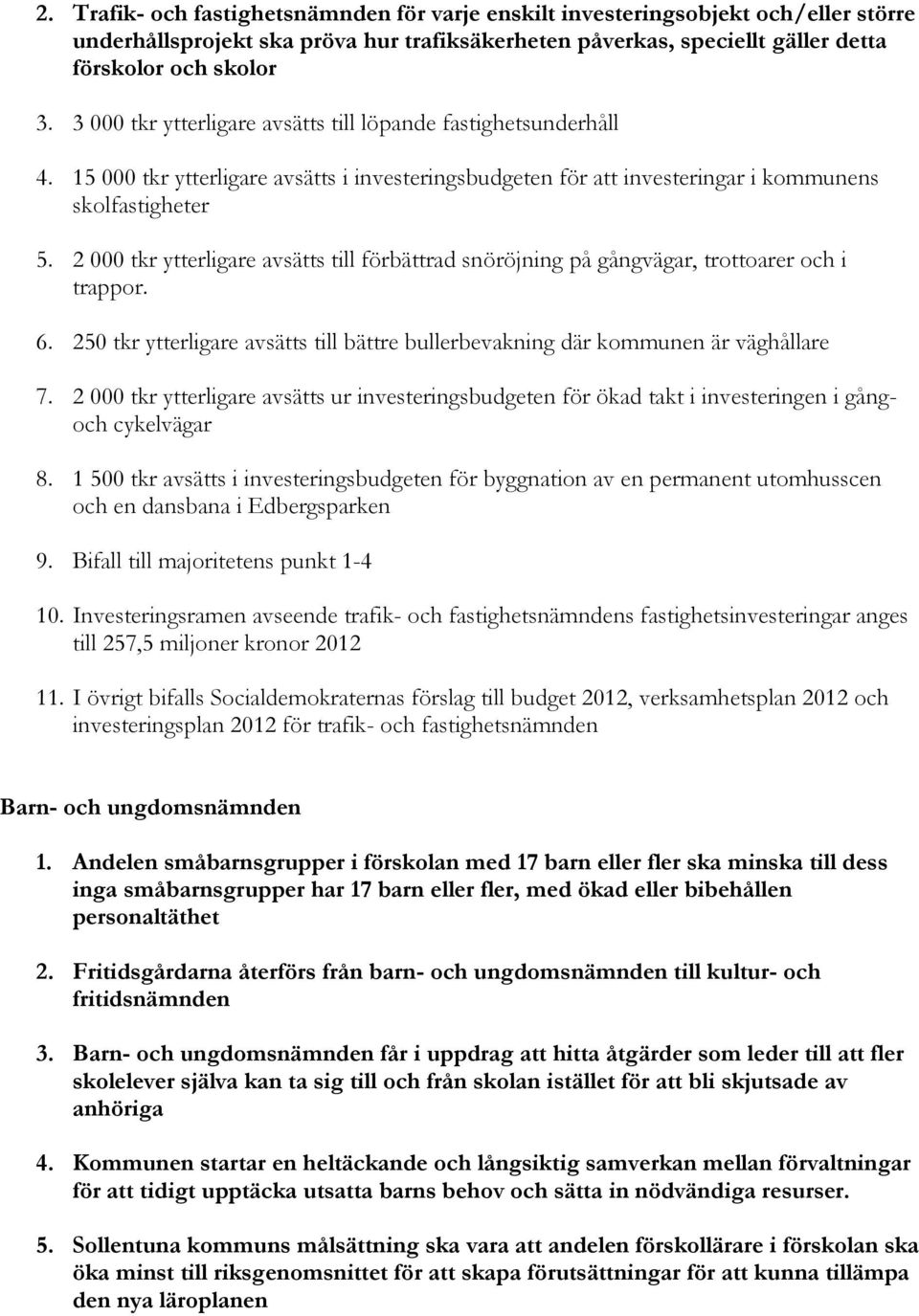 2 000 tkr ytterligare avsätts till förbättrad snöröjning på gångvägar, trottoarer och i trappor. 6. 250 tkr ytterligare avsätts till bättre bullerbevakning där kommunen är väghållare 7.