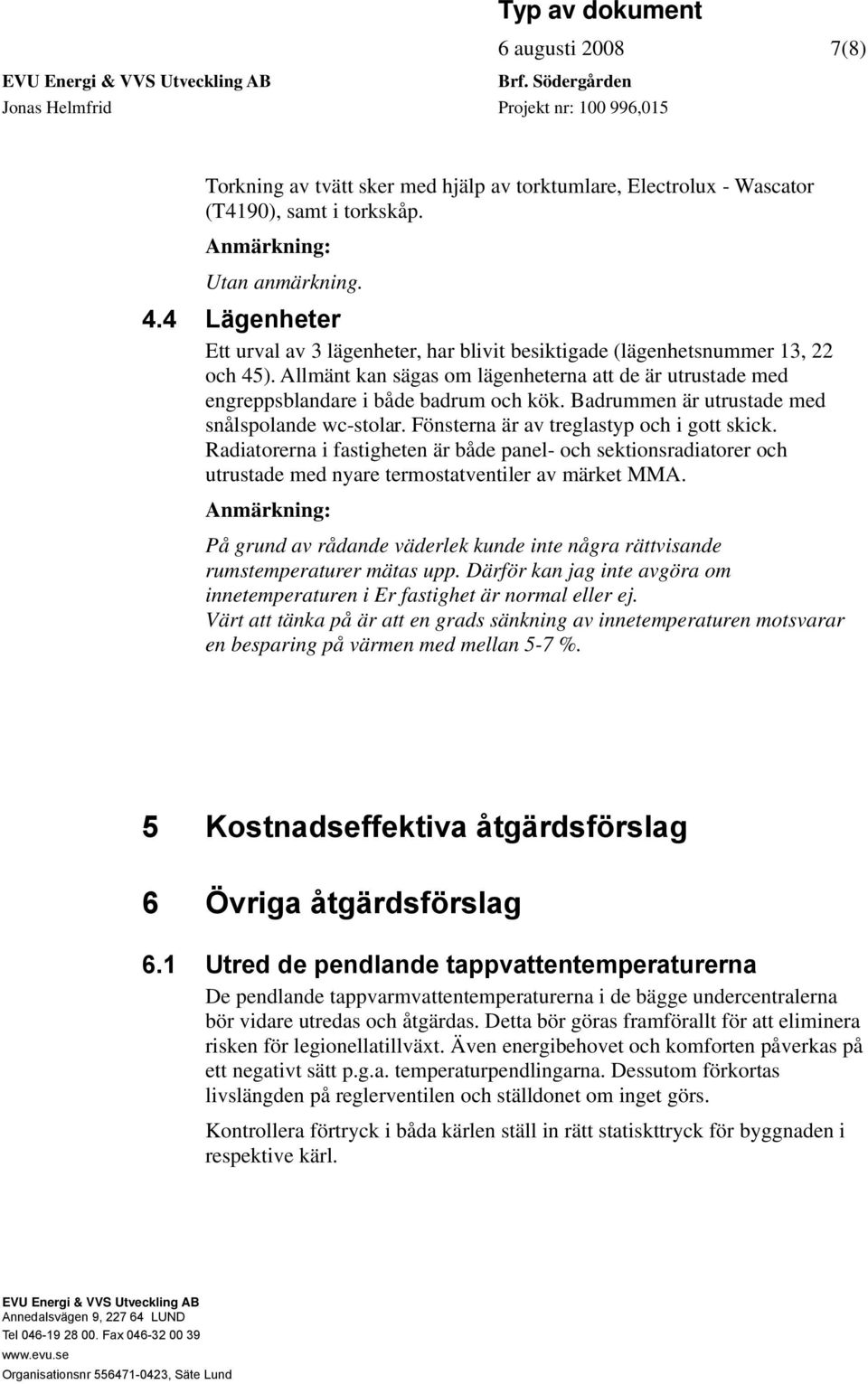 Allmänt kan sägas om lägenheterna att de är utrustade med engreppsblandare i både badrum och kök. Badrummen är utrustade med snålspolande wc-stolar. Fönsterna är av treglastyp och i gott skick.