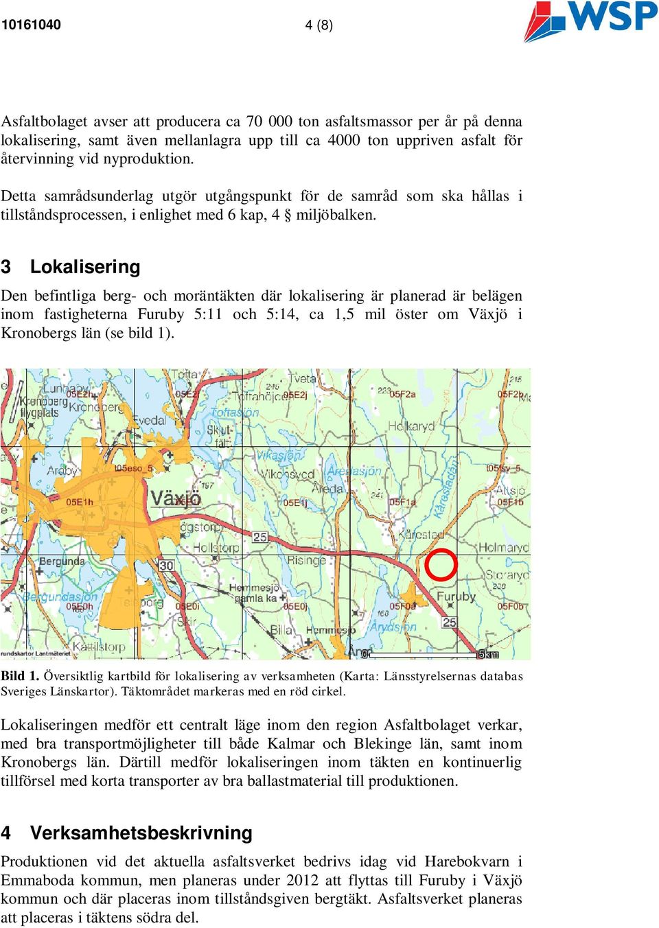 3 Lokalisering Den befintliga berg- och moräntäkten där lokalisering är planerad är belägen inom fastigheterna Furuby 5:11 och 5:14, ca 1,5 mil öster om Växjö i Kronobergs län (se bild 1). Bild 1.