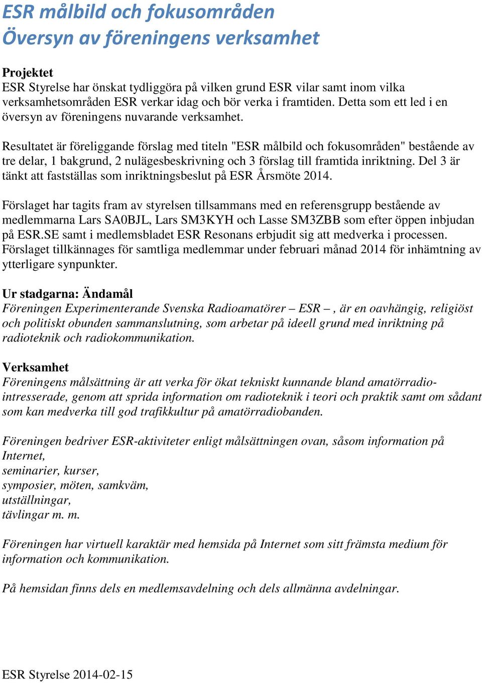 Resultatet är föreliggande förslag med titeln "ESR målbild och fokusområden" bestående av tre delar, 1 bakgrund, 2 nulägesbeskrivning och 3 förslag till framtida inriktning.