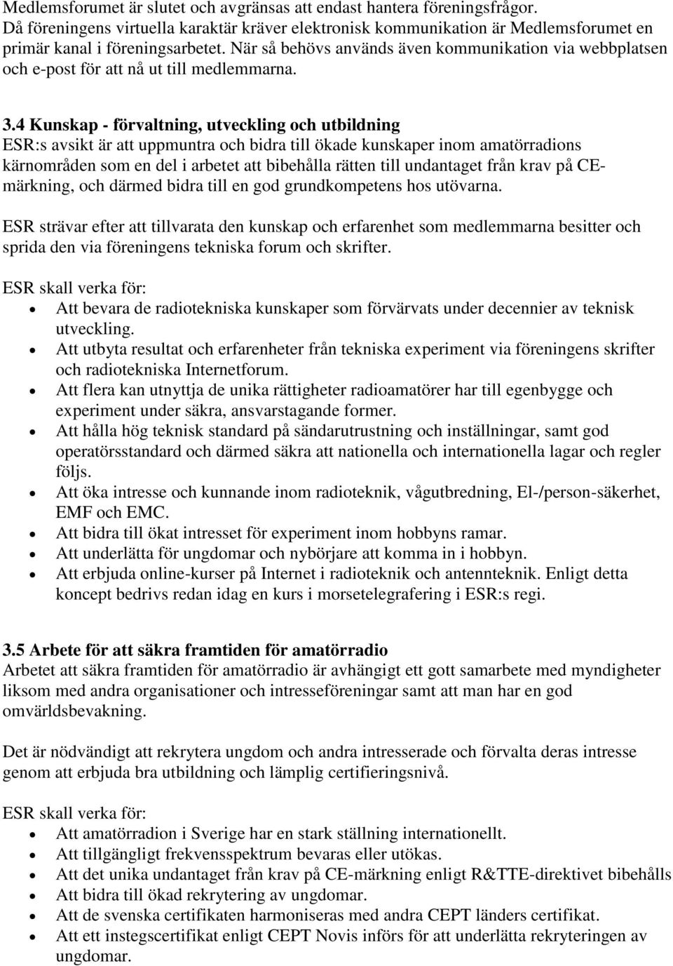 4 Kunskap - förvaltning, utveckling och utbildning ESR:s avsikt är att uppmuntra och bidra till ökade kunskaper inom amatörradions kärnområden som en del i arbetet att bibehålla rätten till