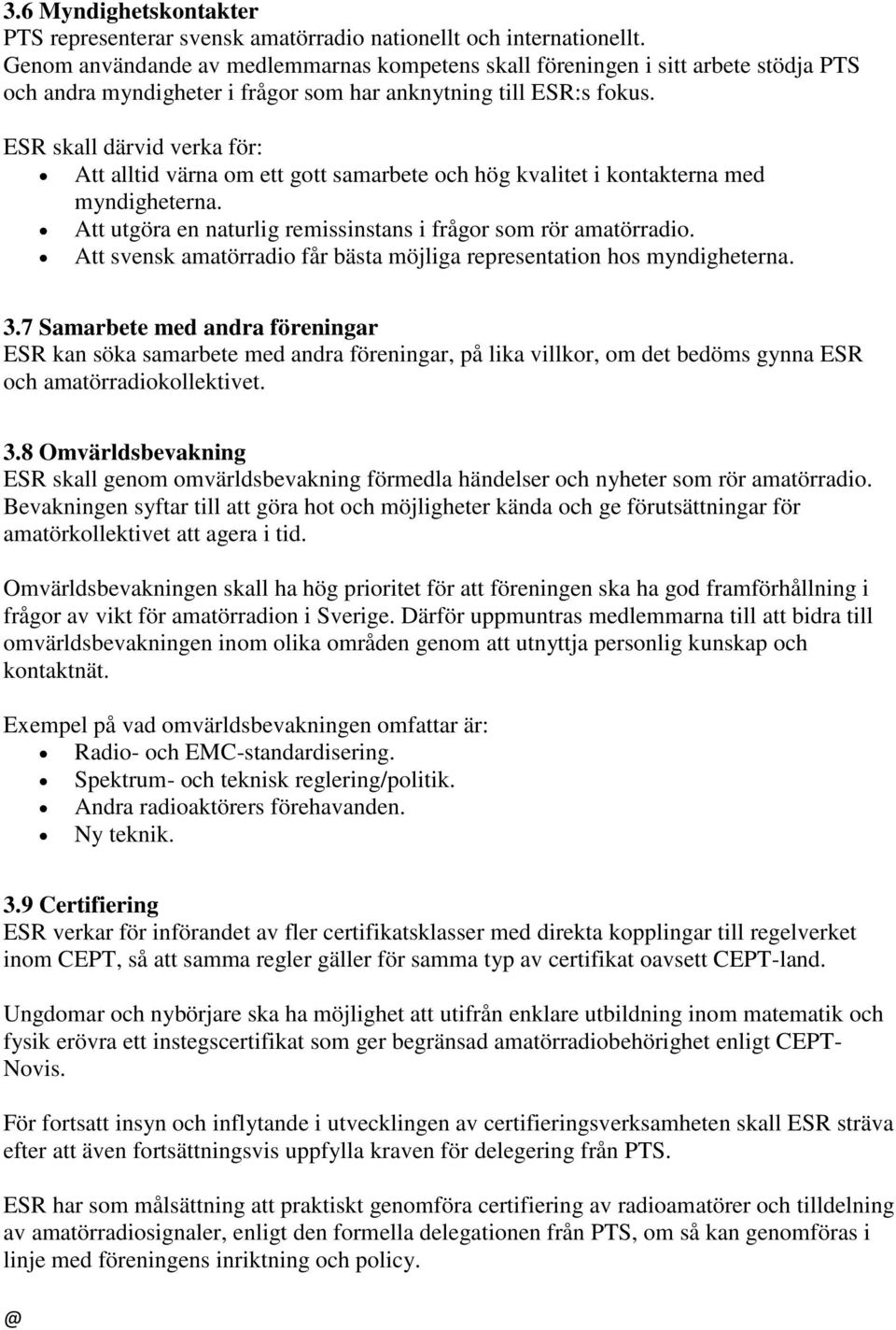 ESR skall därvid verka för: Att alltid värna om ett gott samarbete och hög kvalitet i kontakterna med myndigheterna. Att utgöra en naturlig remissinstans i frågor som rör amatörradio.