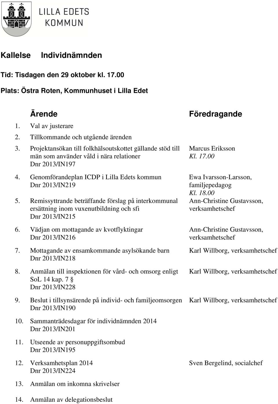 Remissyttrande beträffande förslag på interkommunal ersättning inom vuxenutbildning och sfi Dnr 2013/IN215 6. Vädjan om mottagande av kvotflyktingar Dnr 2013/IN216 7.