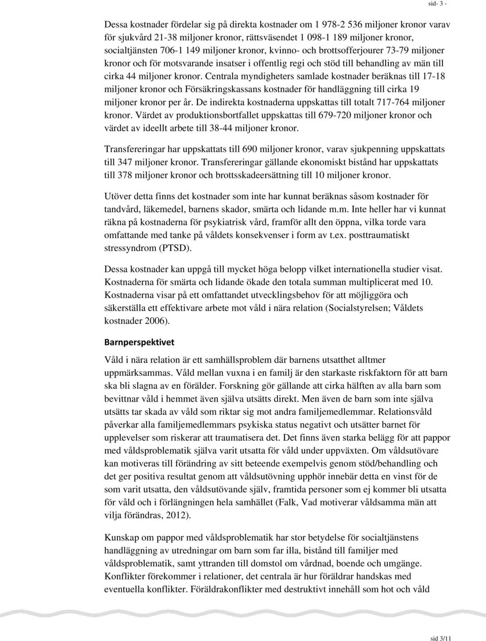 Centrala myndigheters samlade kostnader beräknas till 17-18 miljoner kronor och Försäkringskassans kostnader för handläggning till cirka 19 miljoner kronor per.