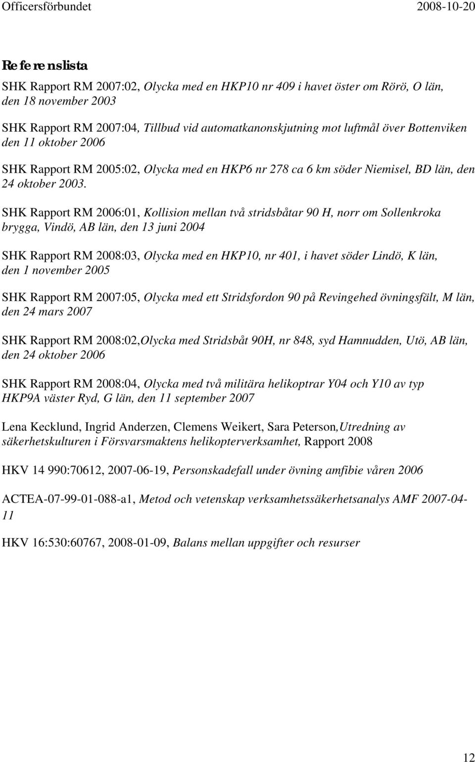 SHK Rapport RM 2006:01, Kollision mellan två stridsbåtar 90 H, norr om Sollenkroka brygga, Vindö, AB län, den 13 juni 2004 SHK Rapport RM 2008:03, Olycka med en HKP10, nr 401, i havet söder Lindö, K