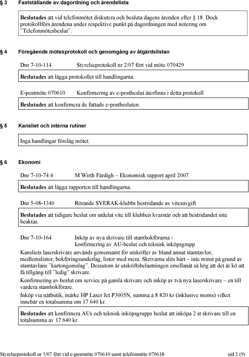 4 Föregående mötesprotokoll och genomgång av åtgärdslistan Dnr 7-10-114 Styrelseprotokoll nr 2/07 fört vid möte 070429 Beslutades att lägga protokollet till handlingarna.