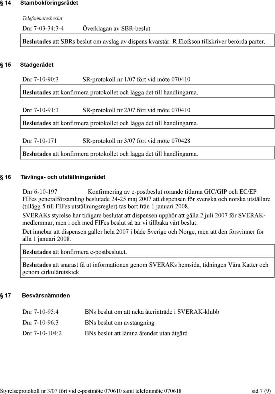 Dnr 7-10-91:3 SR-protokoll nr 2/07 fört vid möte 070410 Beslutades att konfirmera protokollet och lägga det till handlingarna.