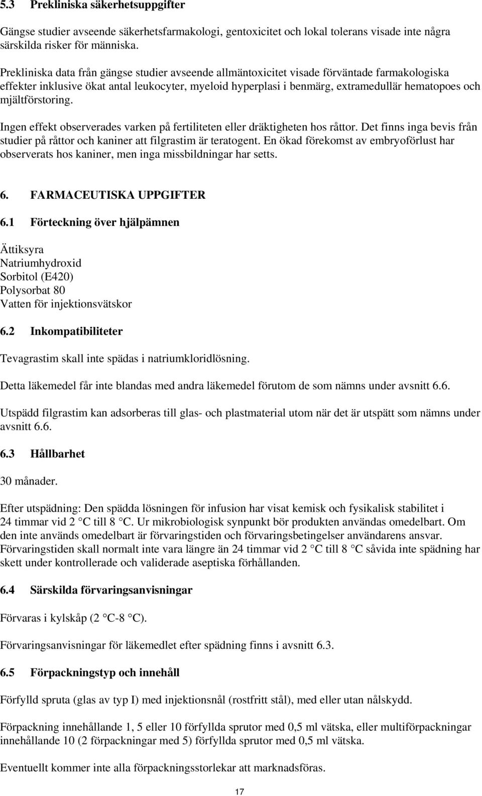 mjältförstoring. Ingen effekt observerades varken på fertiliteten eller dräktigheten hos råttor. Det finns inga bevis från studier på råttor och kaniner att filgrastim är teratogent.