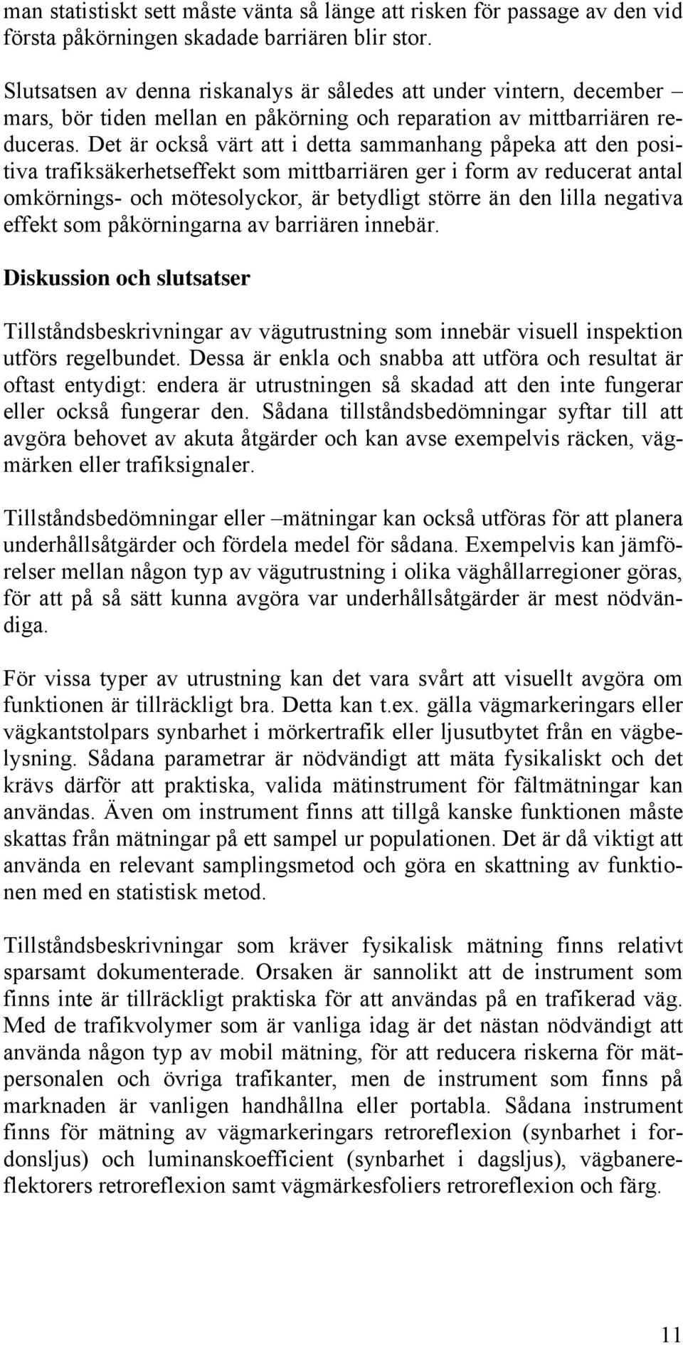 Det är också värt att i detta sammanhang påpeka att den positiva trafiksäkerhetseffekt som mittbarriären ger i form av reducerat antal omkörnings- och mötesolyckor, är betydligt större än den lilla