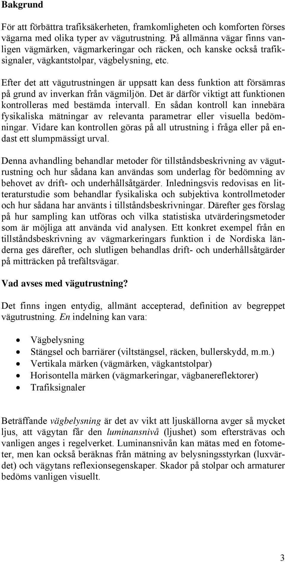 Efter det att vägutrustningen är uppsatt kan dess funktion att försämras på grund av inverkan från vägmiljön. Det är därför viktigt att funktionen kontrolleras med bestämda intervall.