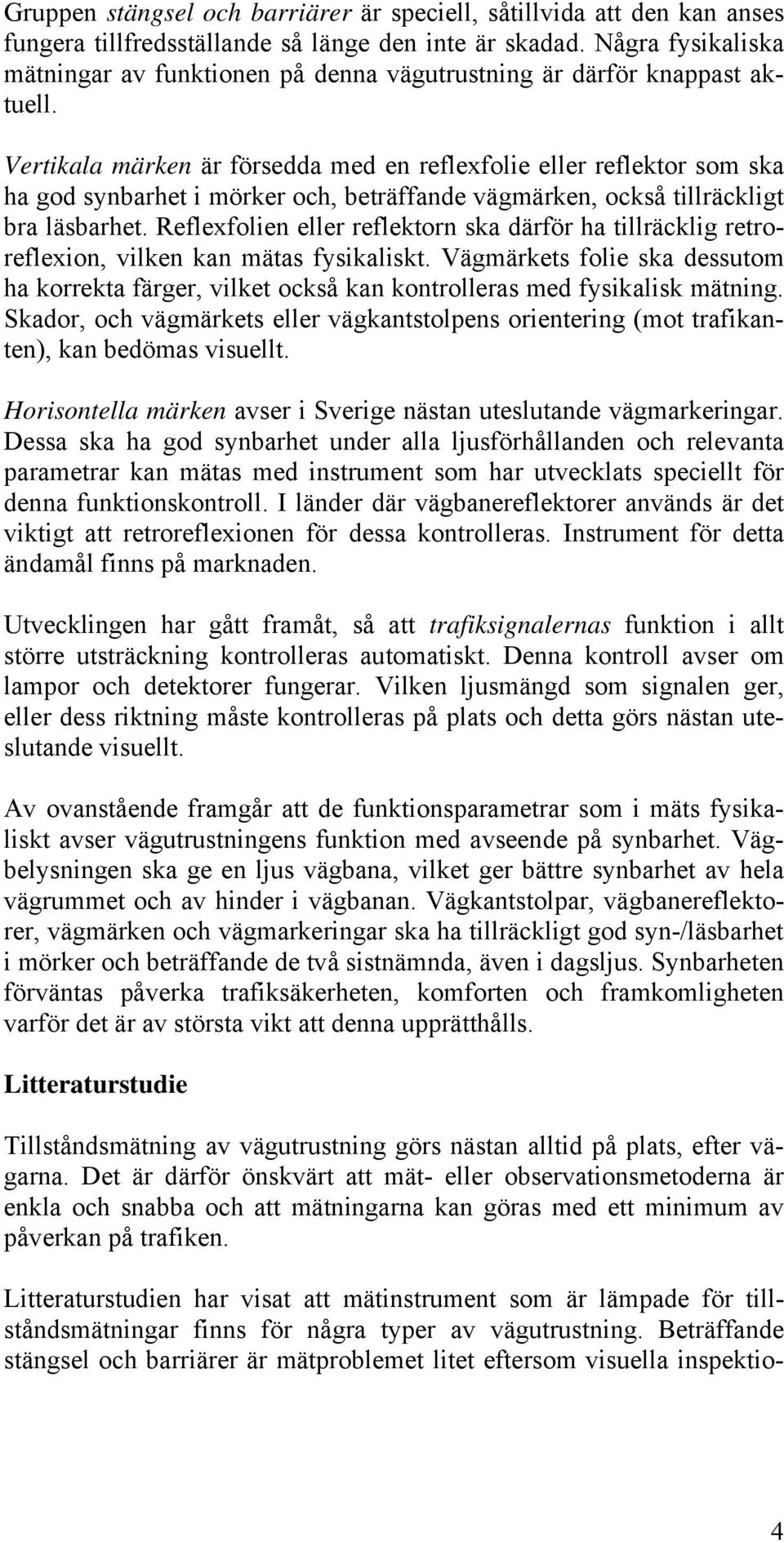 Vertikala märken är försedda med en reflexfolie eller reflektor som ska ha god synbarhet i mörker och, beträffande vägmärken, också tillräckligt bra läsbarhet.