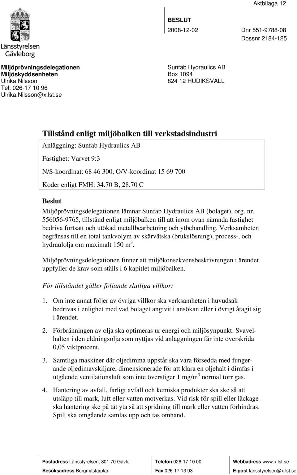 15 69 700 Koder enligt FMH: 34.70 B, 28.70 C Beslut Miljöprövningsdelegationen lämnar Sunfab Hydraulics AB (bolaget), org. nr.