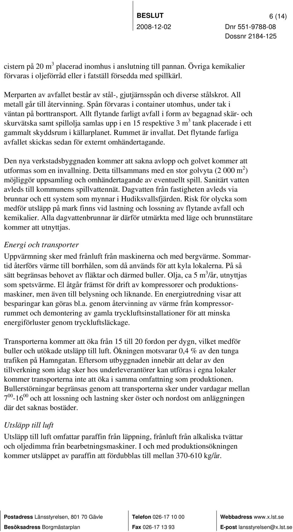 Allt flytande farligt avfall i form av begagnad skär- och skurvätska samt spillolja samlas upp i en 15 respektive 3 m 3 tank placerade i ett gammalt skyddsrum i källarplanet. Rummet är invallat.