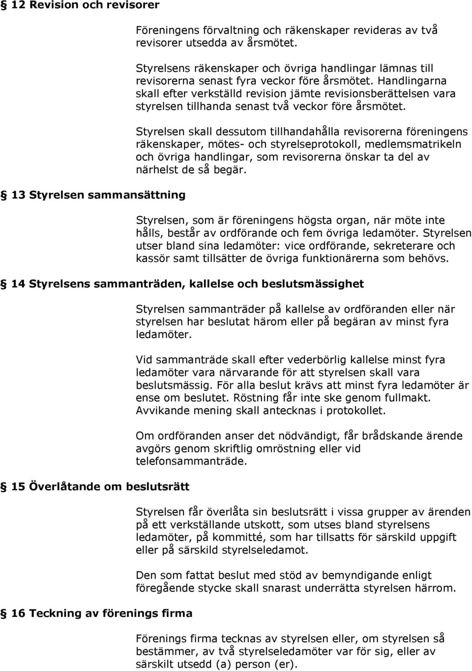 Handlingarna skall efter verkställd revision jämte revisionsberättelsen vara styrelsen tillhanda senast två veckor före årsmötet.