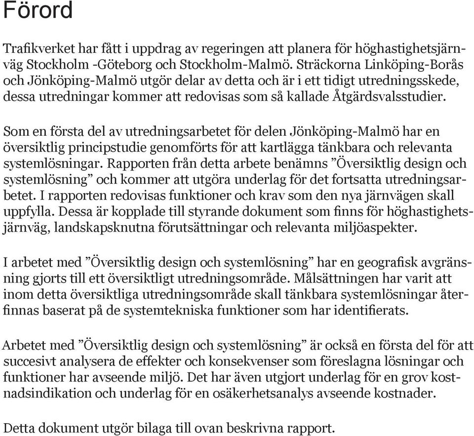 Som en första del av utredningsarbetet för delen Jönköping-Malmö har en översiktlig principstudie genomförts för att kartlägga tänkbara och relevanta systemlösningar.