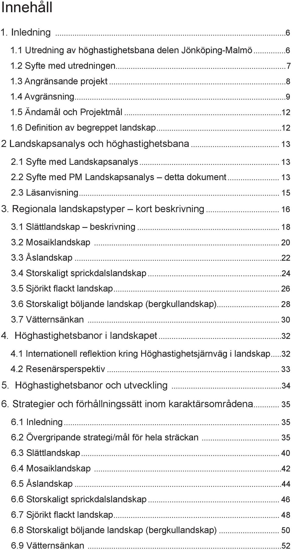 Regionala landskapstyper kort beskrivning... 16 3.1 Slättlandskap beskrivning... 18 3.2 Mosaiklandskap... 20 3.3 Åslandskap...22 3.4 Storskaligt sprickdalslandskap...24 3.5 Sjörikt flackt landskap.