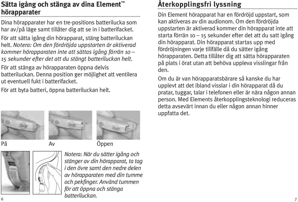 Notera: Om den fördröjda uppstarten är aktiverad kommer hörapparaten inte att sättas igång förrän 10 15 sekunder efter det att du stängt batteriluckan helt.