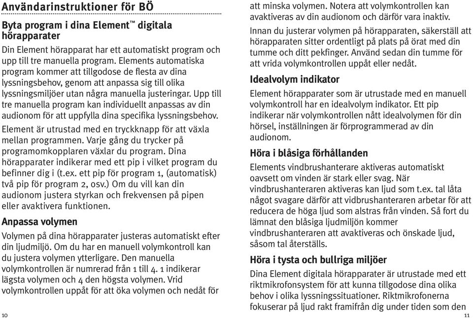 Upp till tre manuella program kan individuellt anpassas av din audionom för att uppfylla dina specifika lyssningsbehov. Element är utrustad med en tryckknapp för att växla mellan programmen.