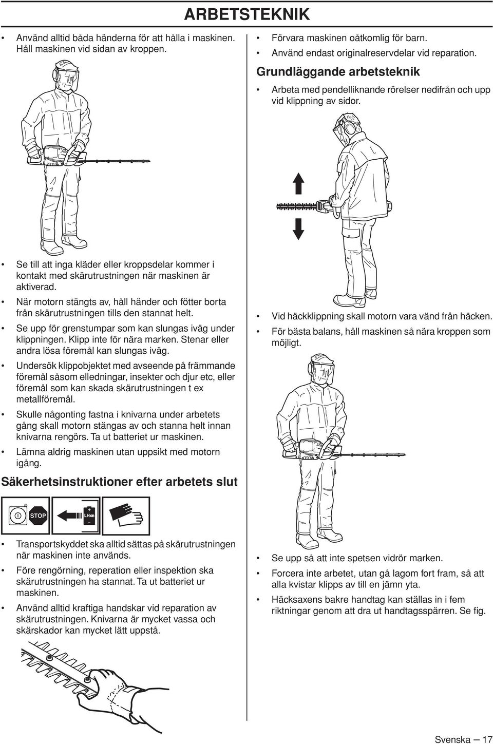 Se till att inga kläder eller kroppsdelar kommer i kontakt med skärutrustningen när maskinen är aktiverad.