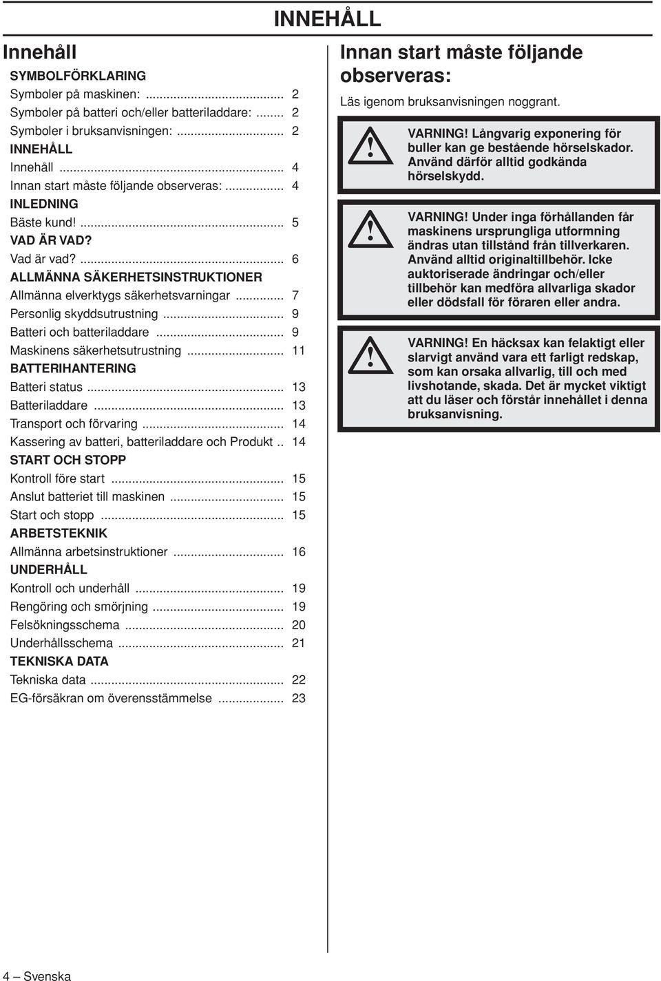 .. 7 Personlig skyddsutrustning... 9 Batteri och batteriladdare... 9 Maskinens säkerhetsutrustning... 11 BATTERIHANTERING Batteri status... 13 Batteriladdare... 13 Transport och förvaring.