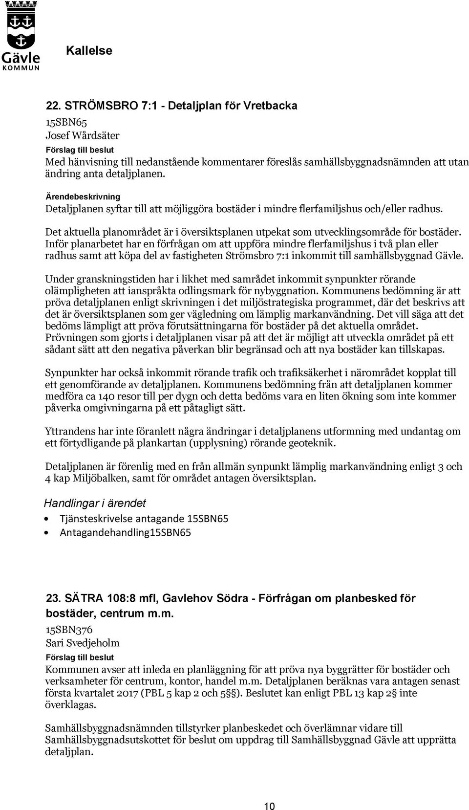 Inför planarbetet har en förfrågan om att uppföra mindre flerfamiljshus i två plan eller radhus samt att köpa del av fastigheten Strömsbro 7:1 inkommit till samhällsbyggnad Gävle.