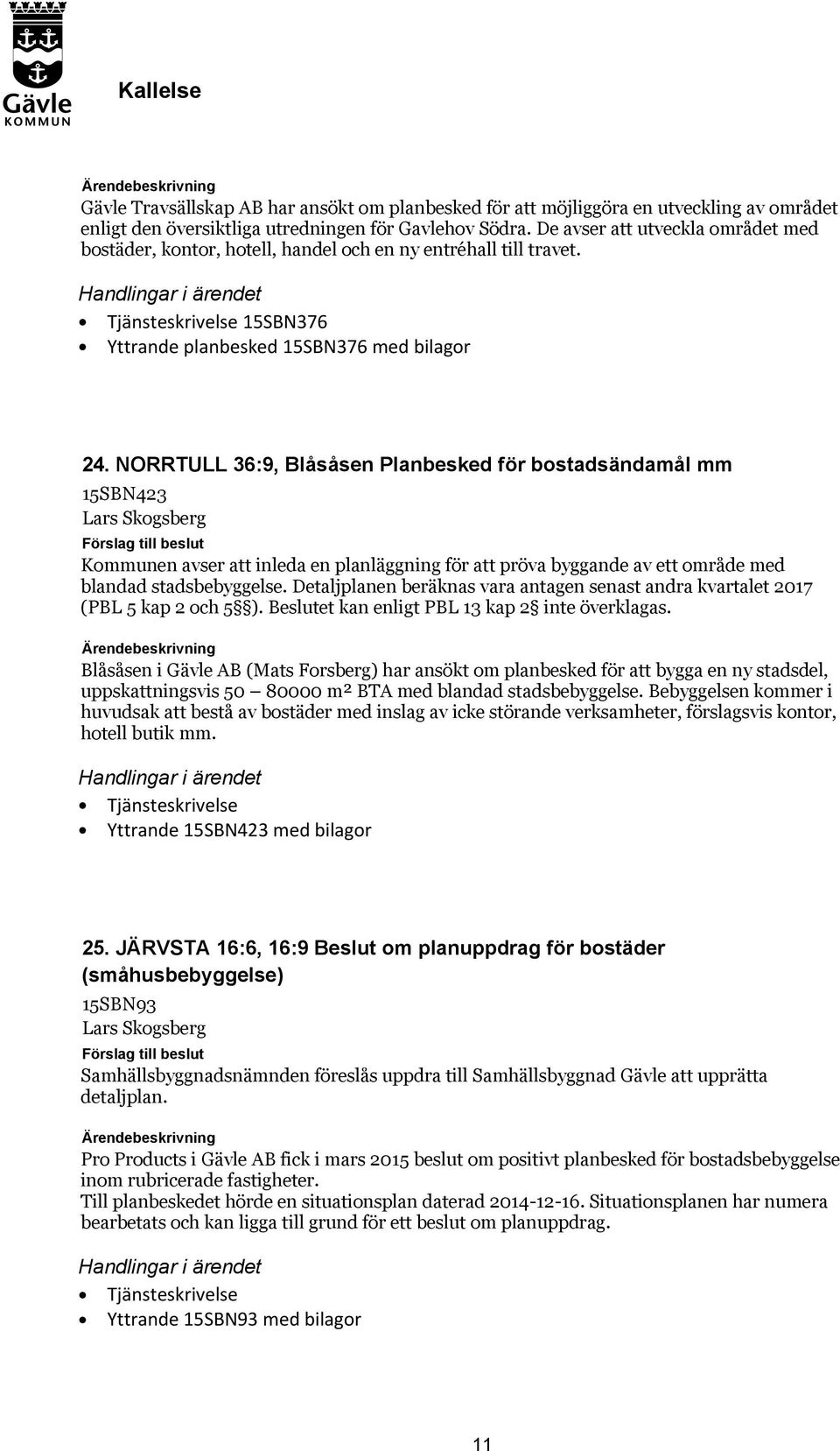 NORRTULL 36:9, Blåsåsen Planbesked för bostadsändamål mm 15SBN423 Lars Skogsberg Kommunen avser att inleda en planläggning för att pröva byggande av ett område med blandad stadsbebyggelse.