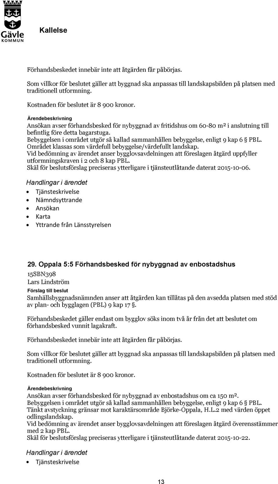 Bebyggelsen i området utgör så kallad sammanhållen bebyggelse, enligt 9 kap 6 PBL. Området klassas som värdefull bebyggelse/värdefullt landskap.