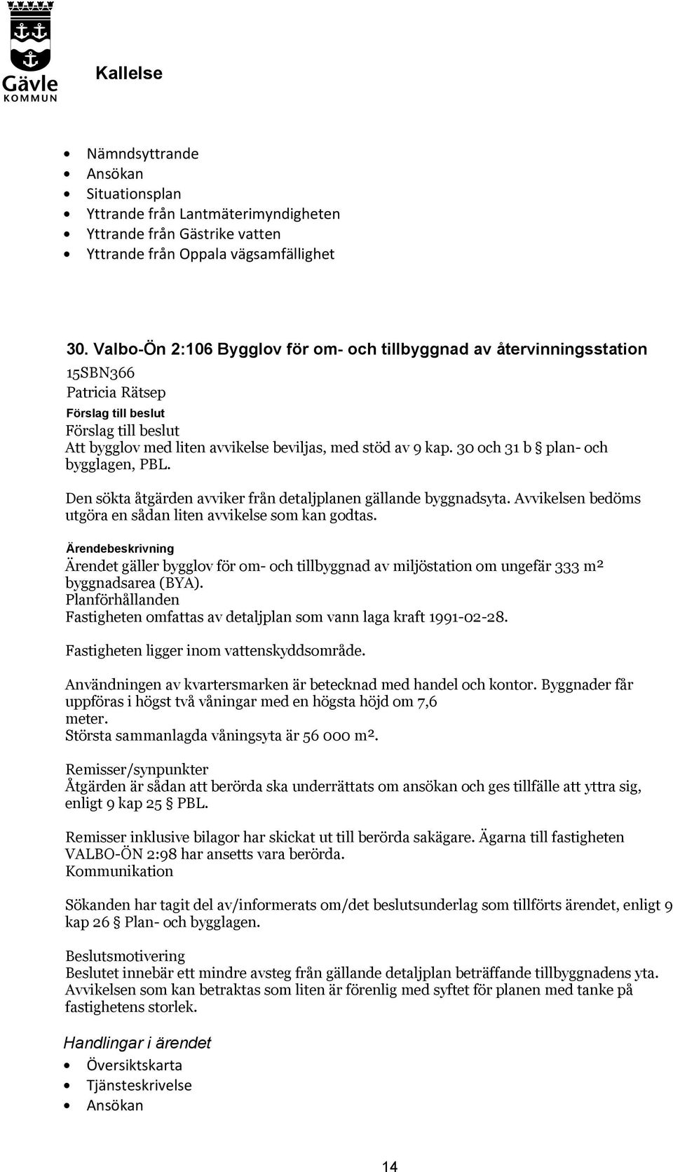 Den sökta åtgärden avviker från detaljplanen gällande byggnadsyta. Avvikelsen bedöms utgöra en sådan liten avvikelse som kan godtas.