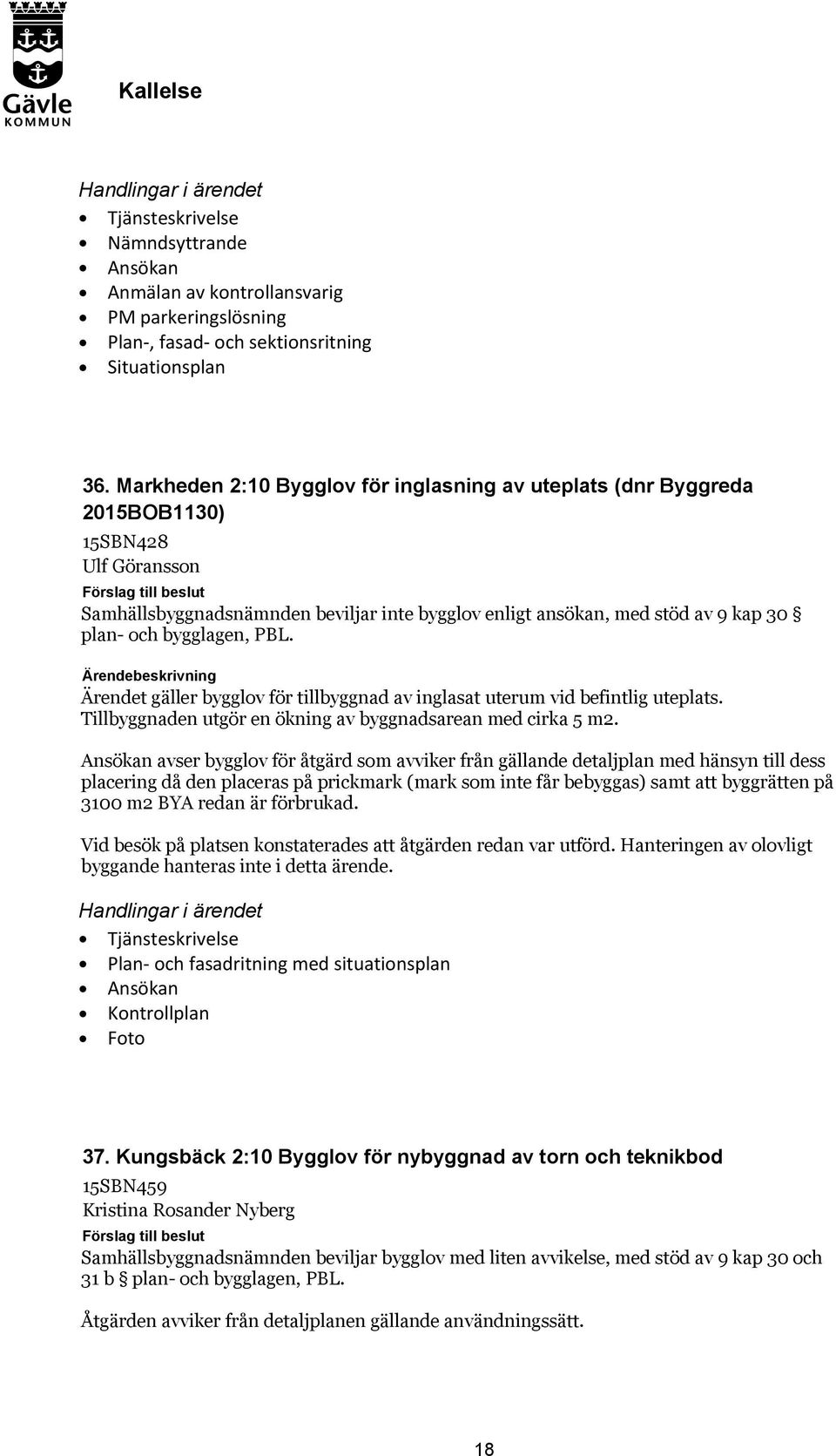 bygglagen, PBL. Ärendet gäller bygglov för tillbyggnad av inglasat uterum vid befintlig uteplats. Tillbyggnaden utgör en ökning av byggnadsarean med cirka 5 m2.