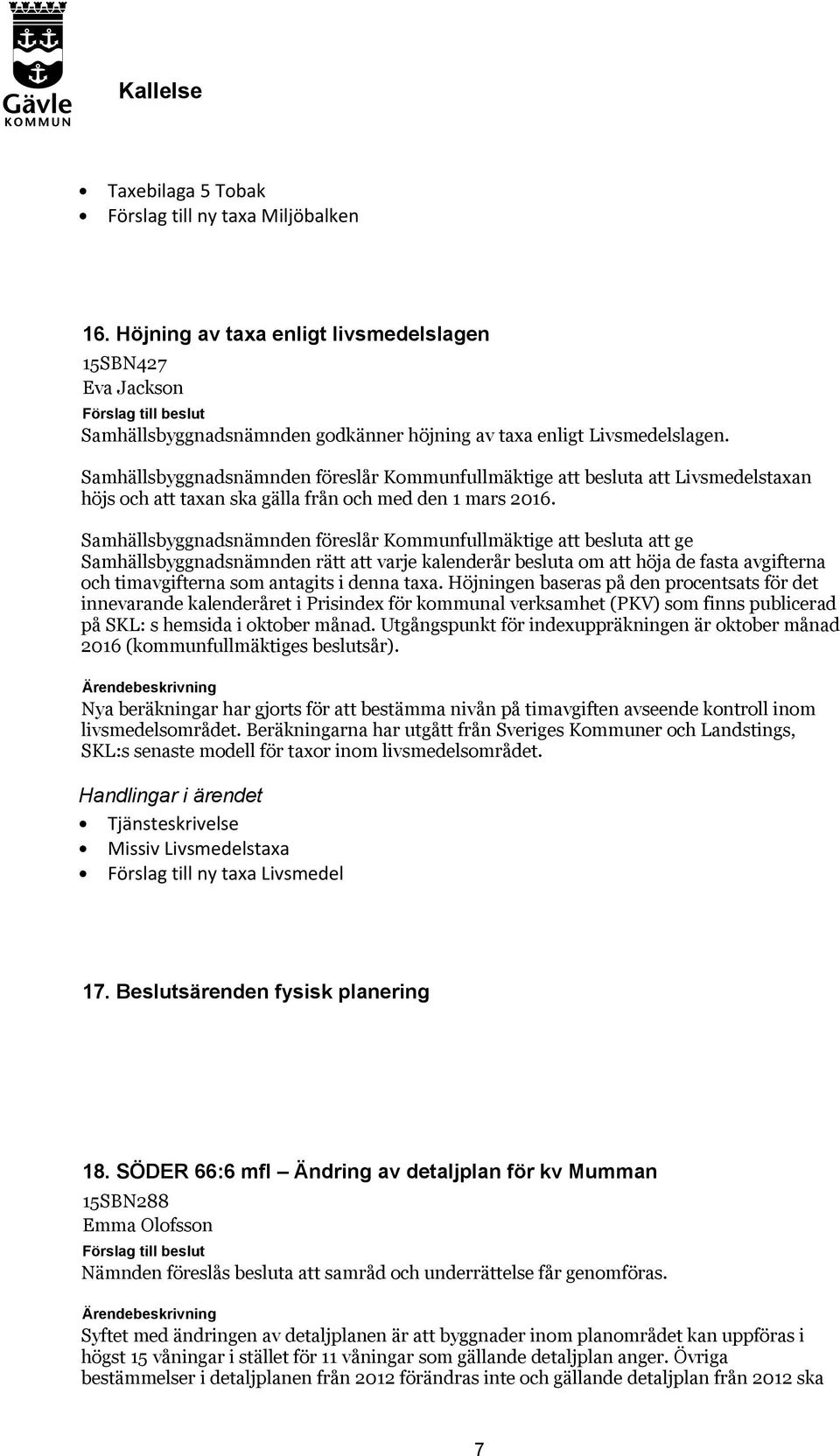 Samhällsbyggnadsnämnden föreslår Kommunfullmäktige att besluta att ge Samhällsbyggnadsnämnden rätt att varje kalenderår besluta om att höja de fasta avgifterna och timavgifterna som antagits i denna