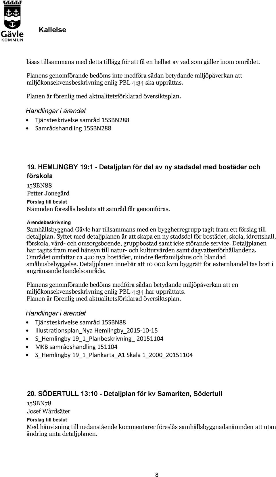 samråd 15SBN288 Samrådshandling 15SBN288 19. HEMLINGBY 19:1 - Detaljplan för del av ny stadsdel med bostäder och förskola 15SBN88 Petter Jonegård Nämnden föreslås besluta att samråd får genomföras.