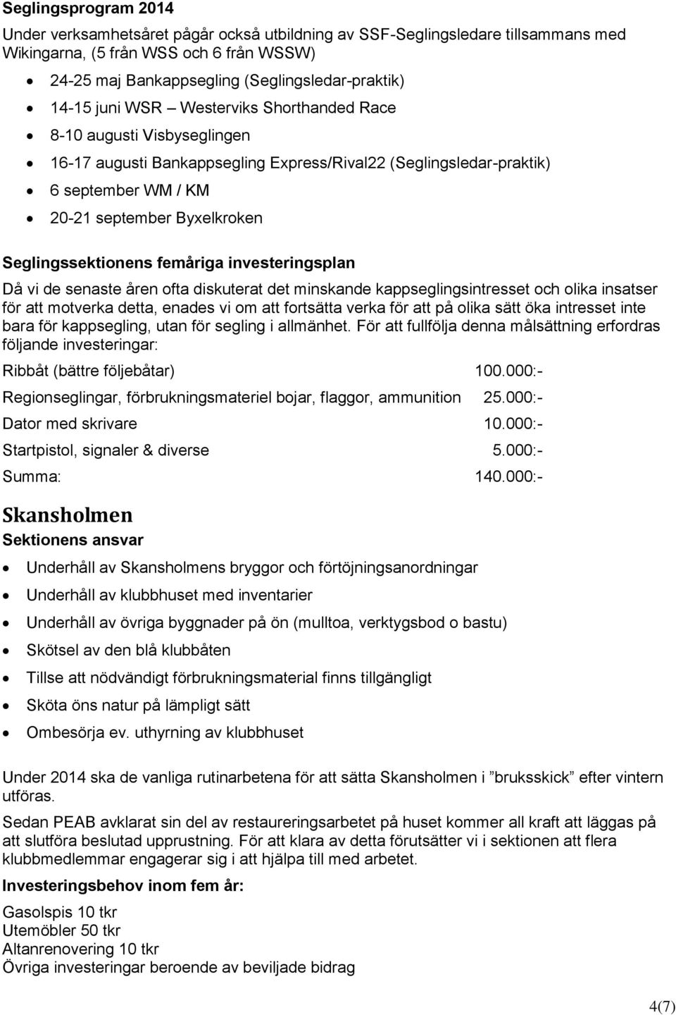 Seglingssektionens femåriga investeringsplan Då vi de senaste åren ofta diskuterat det minskande kappseglingsintresset och olika insatser för att motverka detta, enades vi om att fortsätta verka för