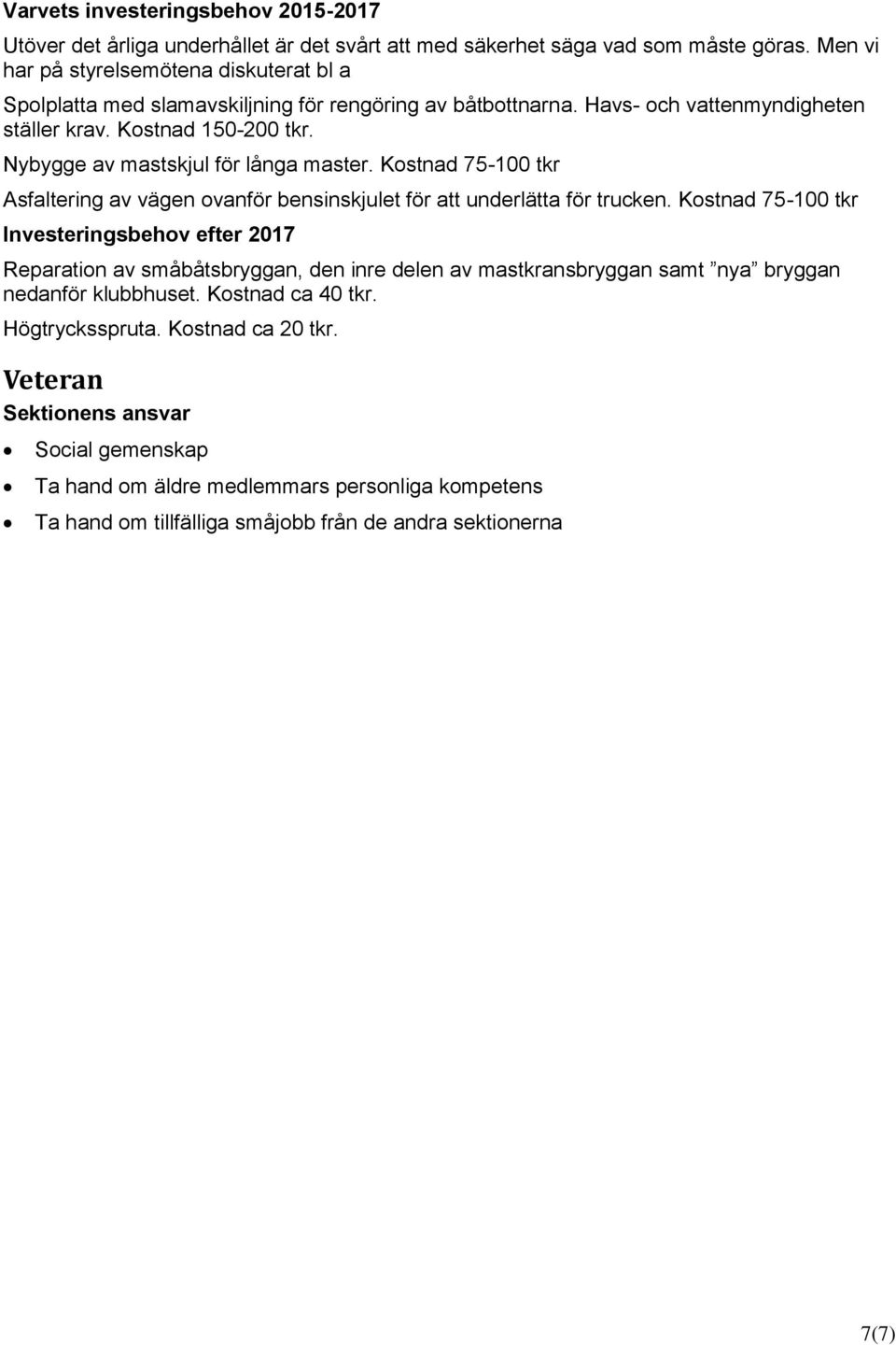 Nybygge av mastskjul för långa master. Kostnad 75-100 tkr Asfaltering av vägen ovanför bensinskjulet för att underlätta för trucken.