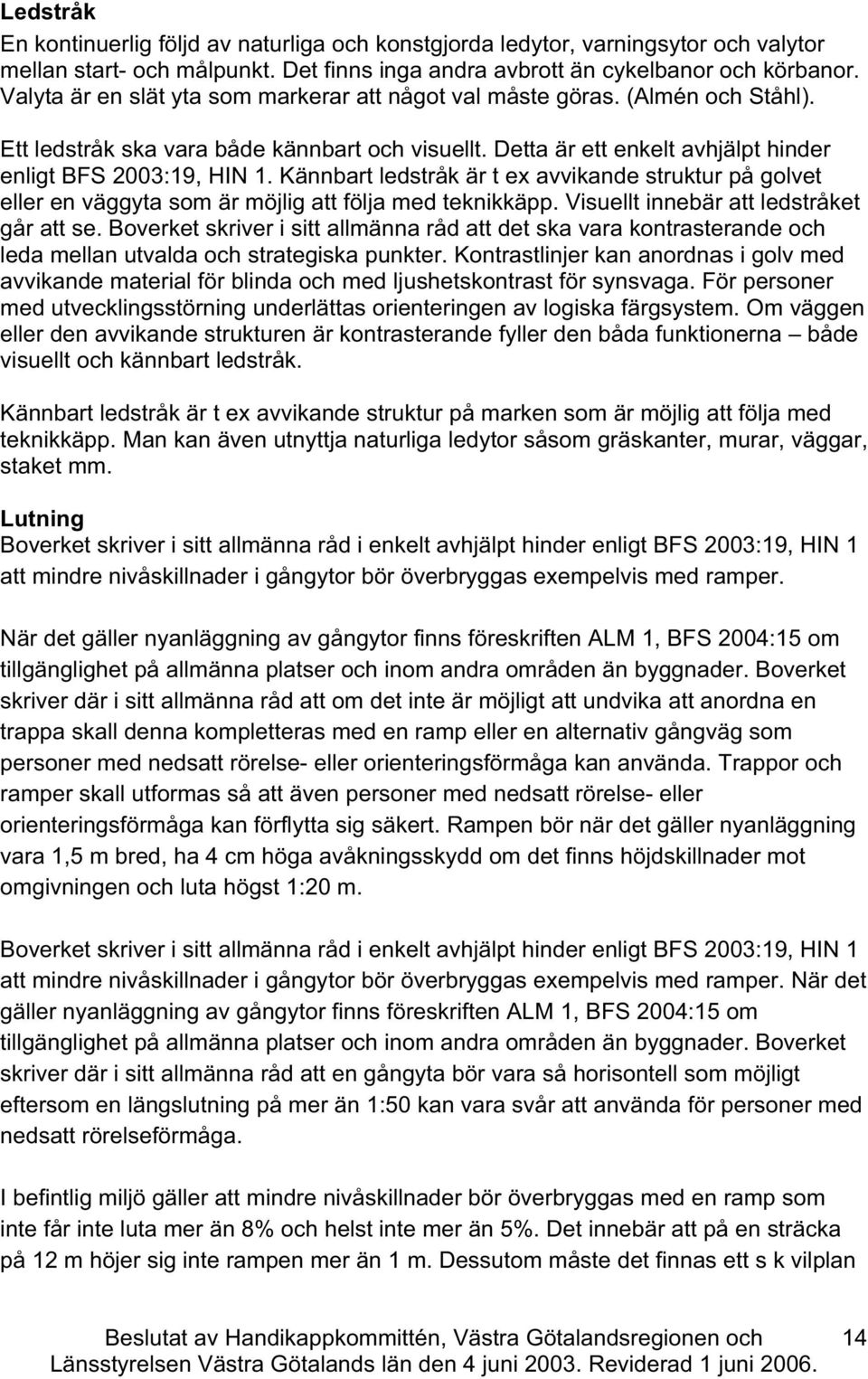 Kännbart ledstråk är t ex avvikande struktur på golvet eller en väggyta som är möjlig att följa med teknikkäpp. Visuellt innebär att ledstråket går att se.