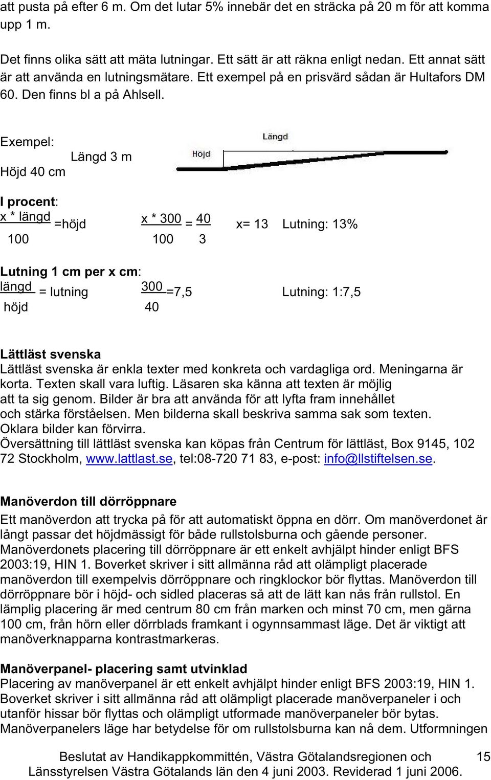 Exempel: Höjd 40 m Längd 3 m I proent: x * längd =höjd x * 300 = 40 100 100 3 x= 13 Lutning: 13% Lutning 1 m per x m: längd = lutning 300 =7,5 Lutning: 1:7,5 höjd 40 Lättläst svenska Lättläst svenska