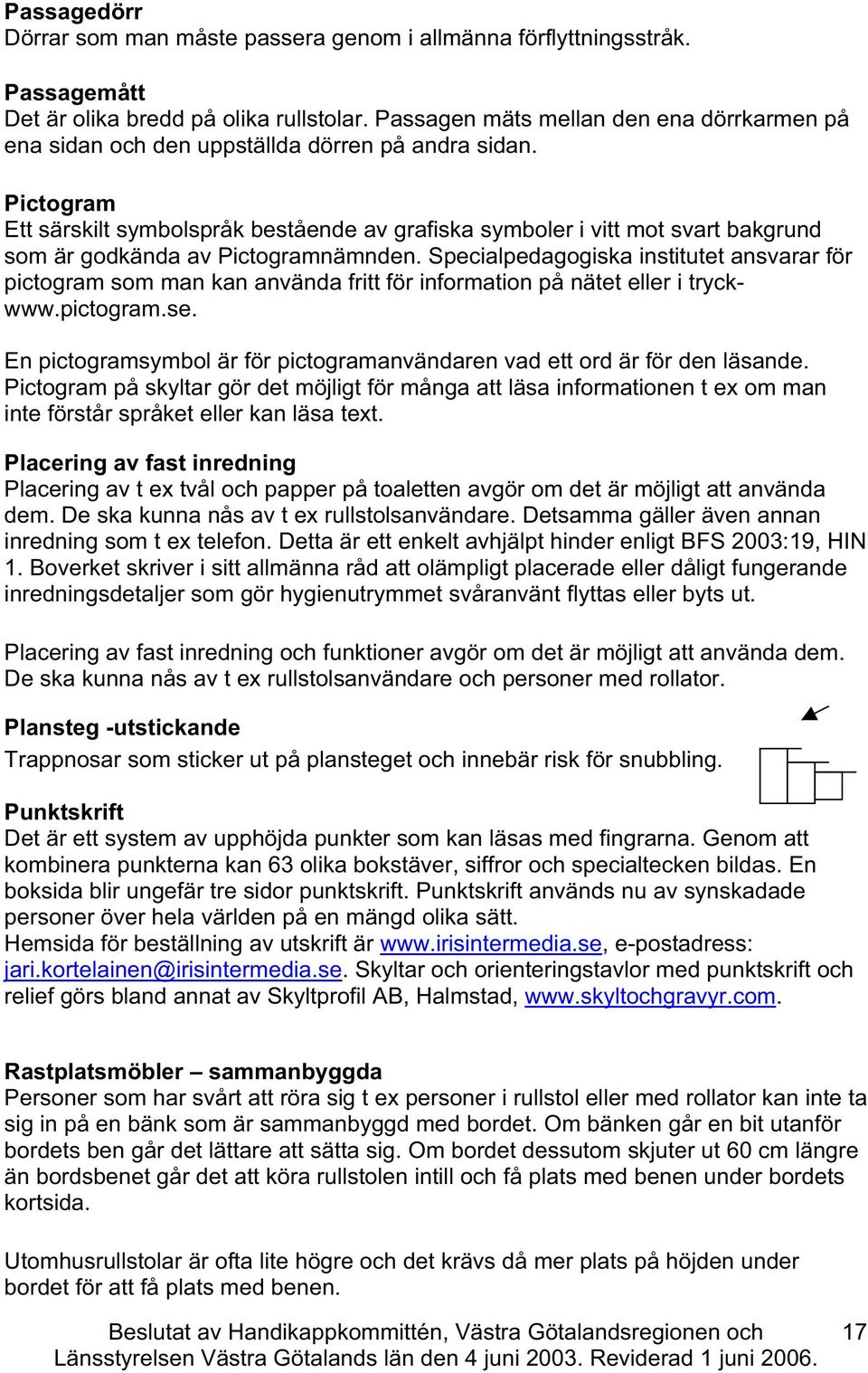 Pitogram Ett särskilt symbolspråk bestående av grafiska symboler i vitt mot svart bakgrund som är godkända av Pitogramnämnden.