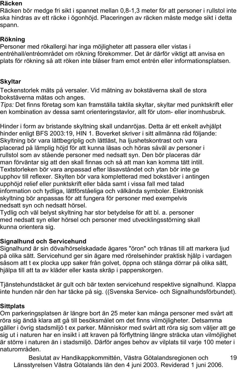 Det är därför viktigt att anvisa en plats för rökning så att röken inte blåser fram emot entrén eller informationsplatsen. Skyltar Tekenstorlek mäts på versaler.