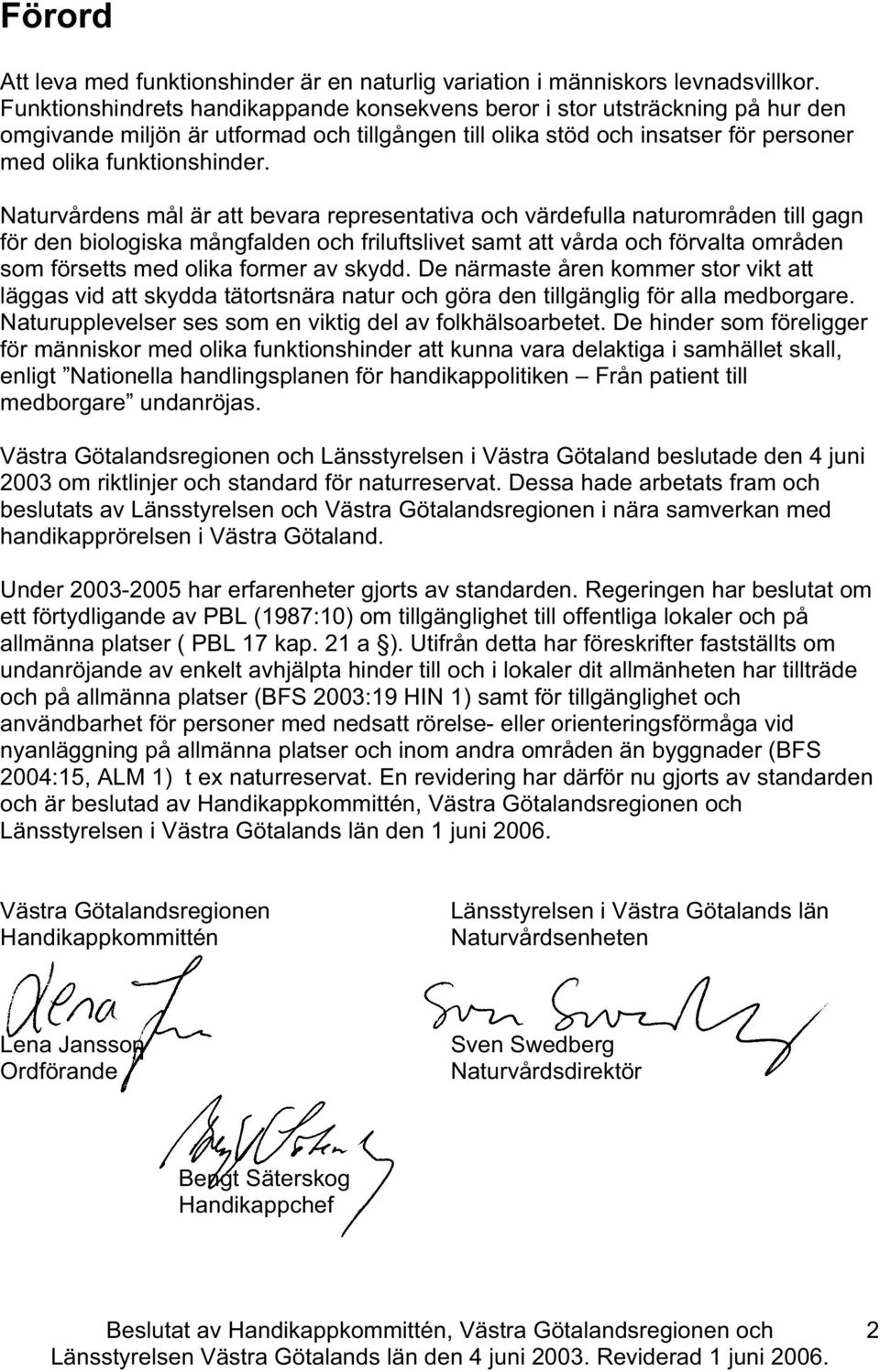 Naturvårdens mål är att bevara representativa oh värdefulla naturområden till gagn för den biologiska mångfalden oh friluftslivet samt att vårda oh förvalta områden som försetts med olika former av